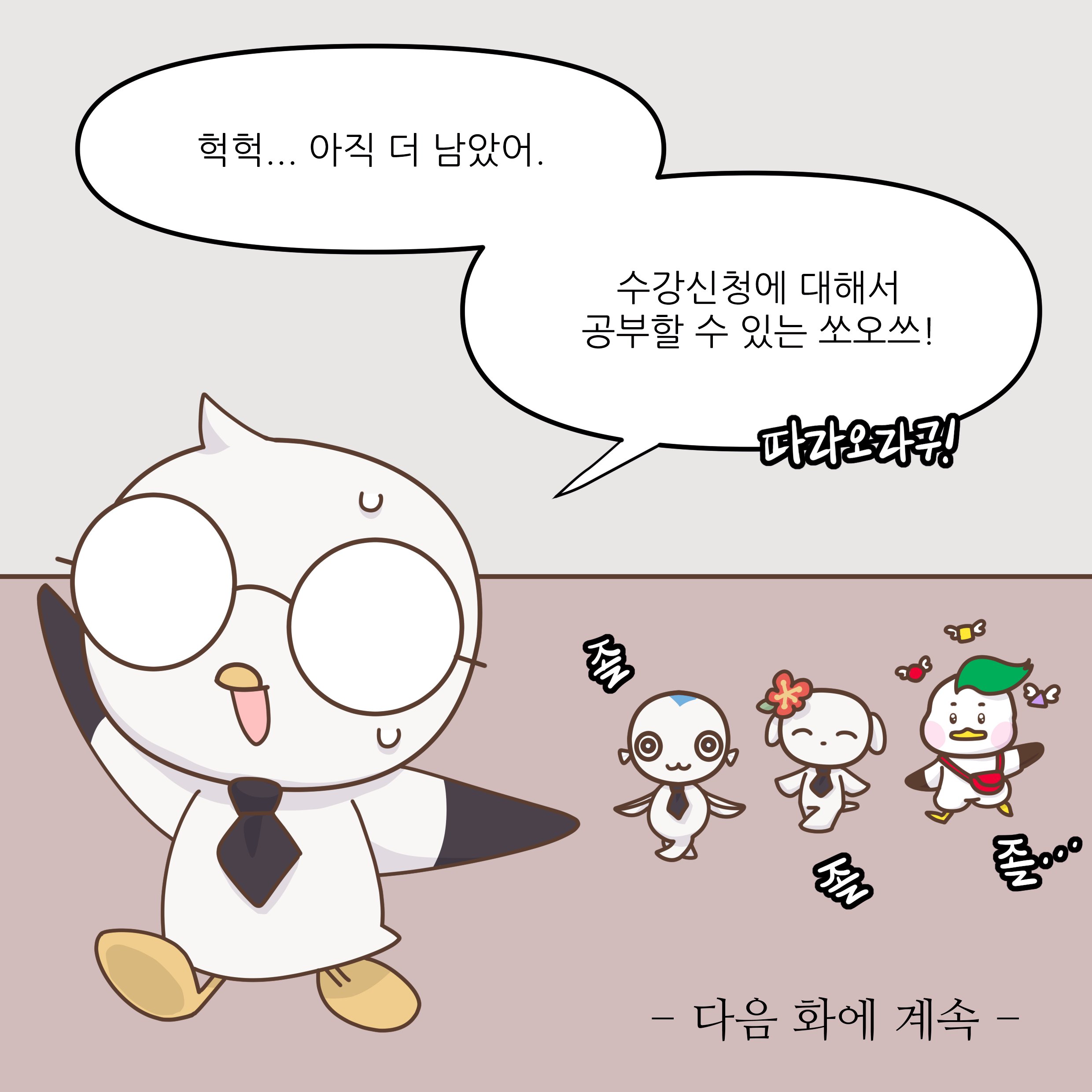 헉헉... 아직 더 남았어. 수강신청에 대해서 공부할 수 있는 쏘오쓰! 따라오라구! 다음 화에 계속